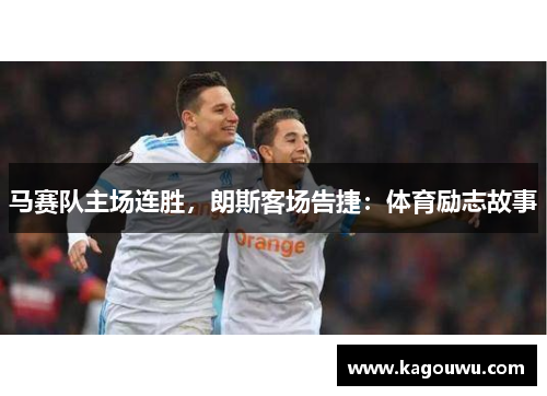 马赛队主场连胜，朗斯客场告捷：体育励志故事